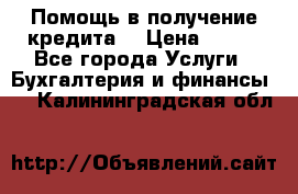 Помощь в получение кредита! › Цена ­ 777 - Все города Услуги » Бухгалтерия и финансы   . Калининградская обл.